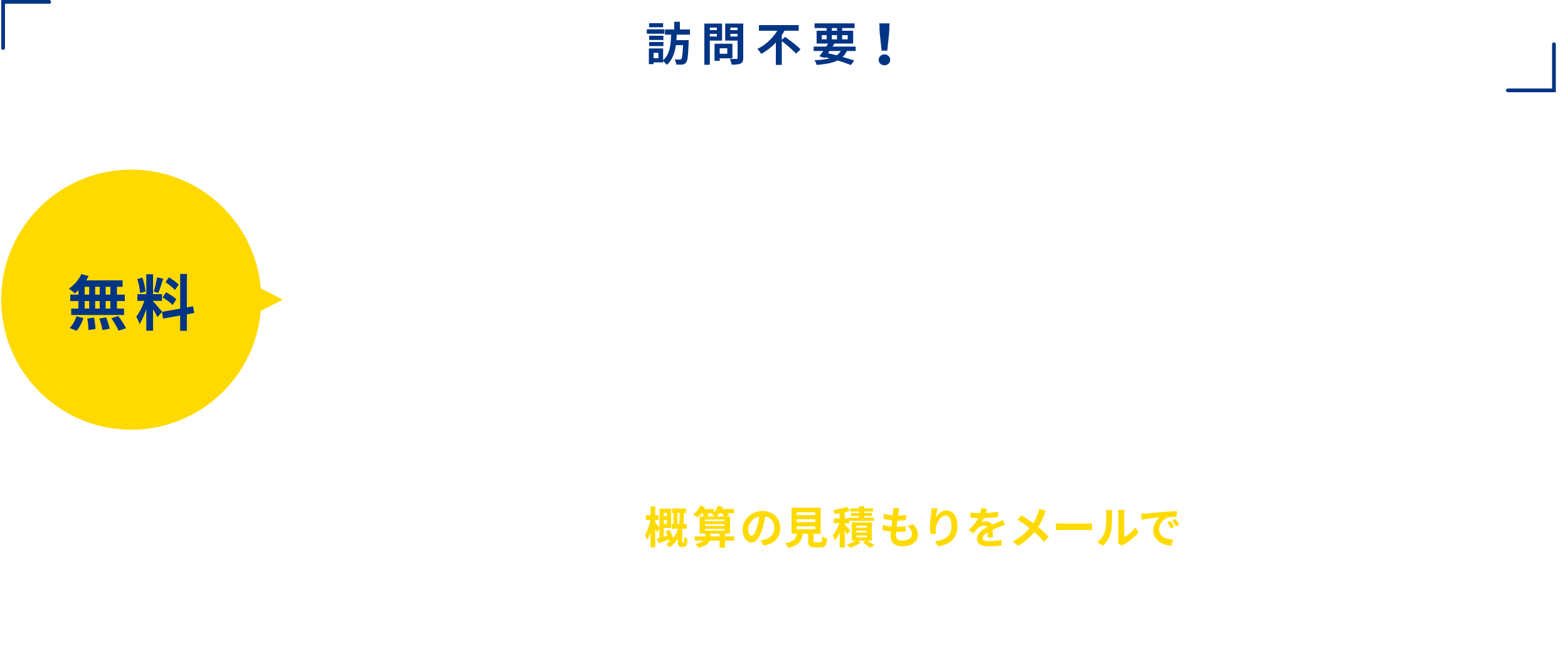 訪問不要 24時間365日、すぐに概算が3分でわかる！ 無料
